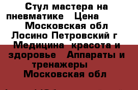 Стул мастера на пневматике › Цена ­ 1 000 - Московская обл., Лосино-Петровский г. Медицина, красота и здоровье » Аппараты и тренажеры   . Московская обл.